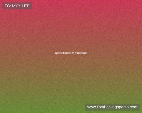 法拉利宣布F1车队重大变动 2026赛季新阵容引期待